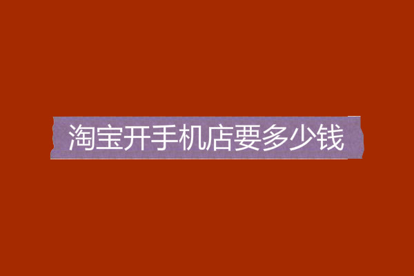 淘寶開手機店要多少錢